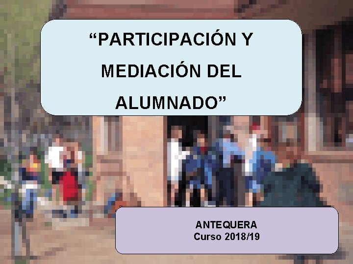 “PARTICIPACIÓN Y PRESENTACIÓN DEL GABINETE DE MEDIACIÓN DEL ASESORAMIENTO SOBRE CONVIVENCIA ESCOLAR ALUMNADO” “EL