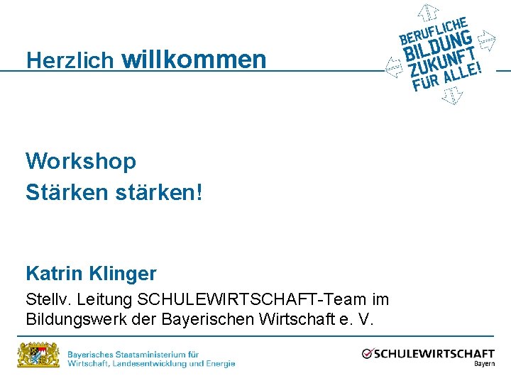 Herzlich willkommen Workshop Stärken stärken! Katrin Klinger Stellv. Leitung SCHULEWIRTSCHAFT-Team im Bildungswerk der Bayerischen
