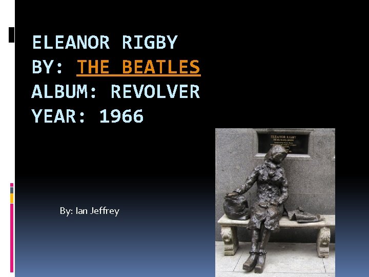 ELEANOR RIGBY BY: THE BEATLES ALBUM: REVOLVER YEAR: 1966 By: Ian Jeffrey 