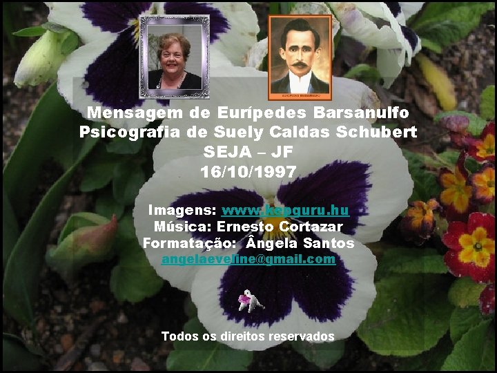 Mensagem de Eurípedes Barsanulfo Psicografia de Suely Caldas Schubert SEJA – JF 16/10/1997 Imagens: