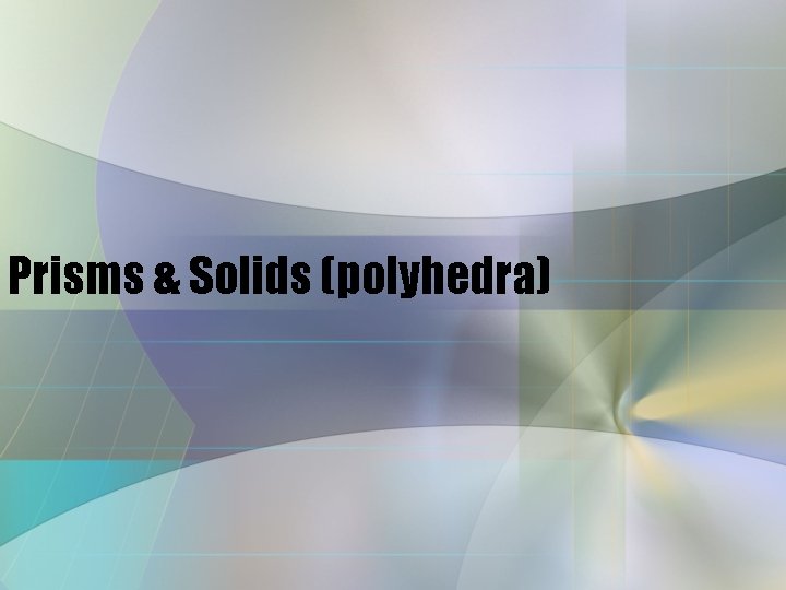 Prisms & Solids (polyhedra) Prisms & Solids (polyhedra)