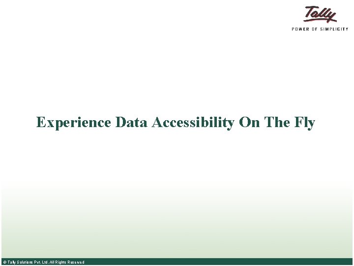 Experience Data Accessibility On The Fly © Tally Solutions Pvt. Ltd. All Rights Reserved