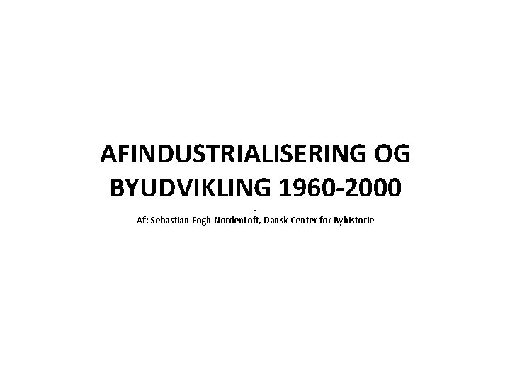 AFINDUSTRIALISERING OG BYUDVIKLING 1960 -2000 - Af: Sebastian Fogh Nordentoft, Dansk Center for Byhistorie
