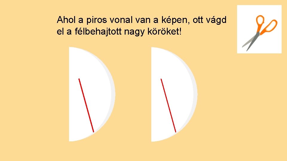 Ahol a piros vonal van a képen, ott vágd el a félbehajtott nagy köröket!