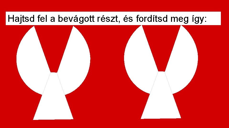 Hajtsd fel a bevágott részt, és fordítsd meg így: 