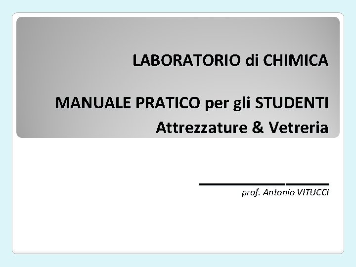 LABORATORIO di CHIMICA MANUALE PRATICO per gli STUDENTI Attrezzature & Vetreria _____ prof. Antonio