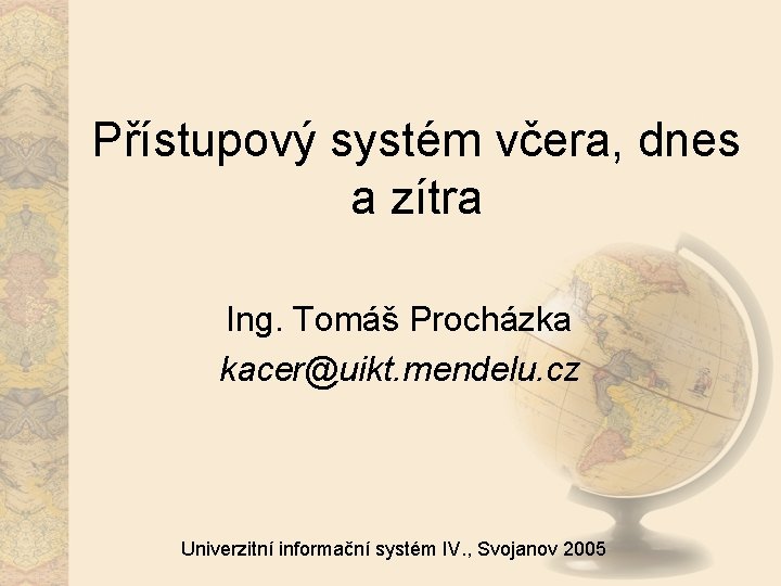 Přístupový systém včera, dnes a zítra Ing. Tomáš Procházka kacer@uikt. mendelu. cz Univerzitní informační