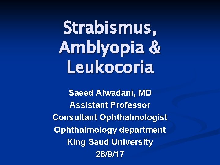 Strabismus, Amblyopia & Leukocoria Saeed Alwadani, MD Assistant Professor Consultant Ophthalmologist Ophthalmology department King