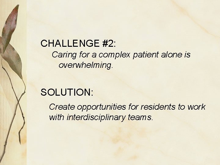 CHALLENGE #2: Caring for a complex patient alone is overwhelming. SOLUTION: Create opportunities for