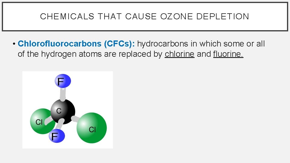 CHEMICALS THAT CAUSE OZONE DEPLETION • Chlorofluorocarbons (CFCs): hydrocarbons in which some or all