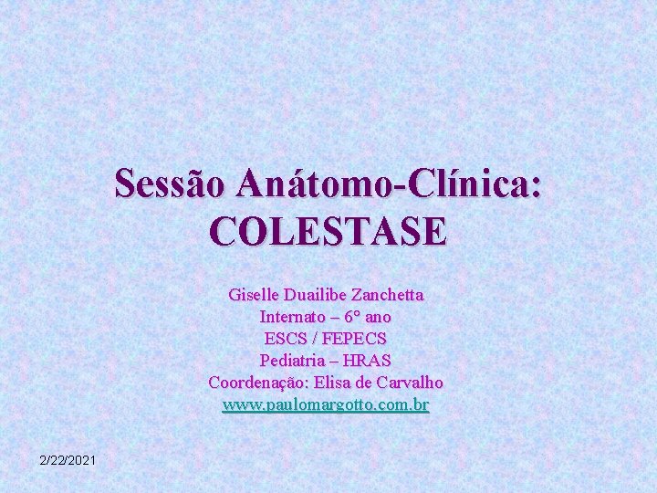 Sessão Anátomo-Clínica: COLESTASE Giselle Duailibe Zanchetta Internato – 6° ano ESCS / FEPECS Pediatria