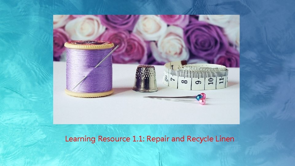 Learning Resource 1. 1: Repair and Recycle Linen 