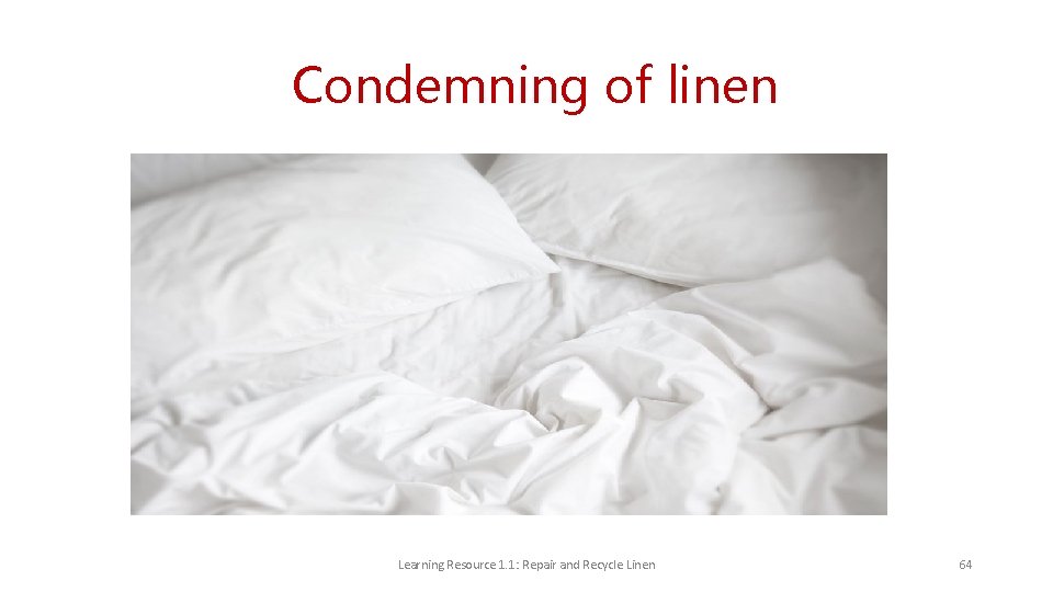 Condemning of linen Learning Resource 1. 1: Repair and Recycle Linen 64 