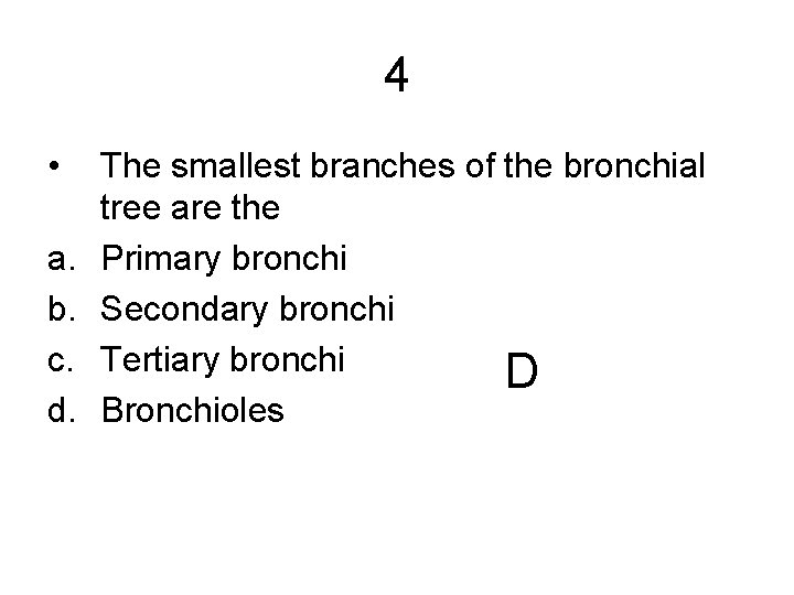 4 • a. b. c. d. The smallest branches of the bronchial tree are