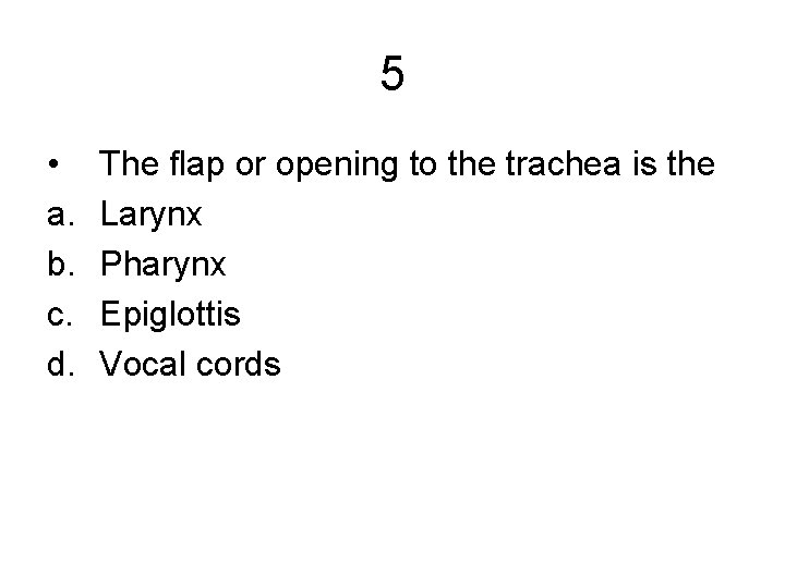 5 • a. b. c. d. The flap or opening to the trachea is