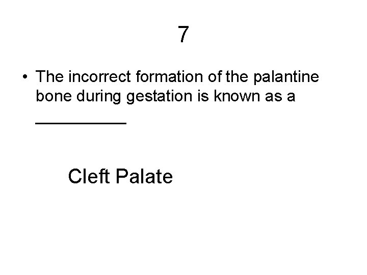 7 • The incorrect formation of the palantine bone during gestation is known as