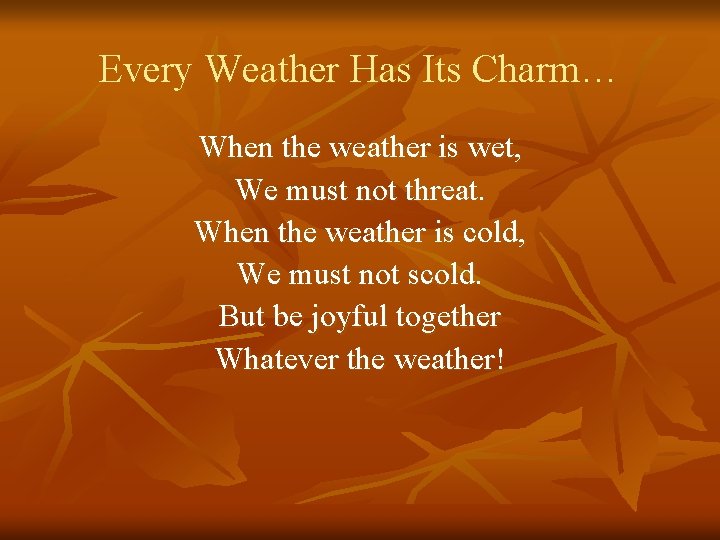 Every Weather Has Its Charm… When the weather is wet, We must not threat. Every Weather Has Its Charm… When the weather is wet, We must not threat.