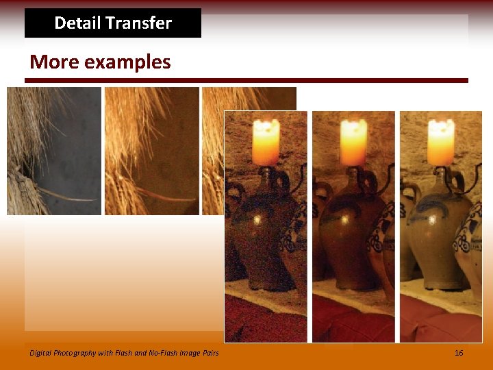 Detail Transfer More examples Digital Photography with Flash and No-Flash Image Pairs 16 