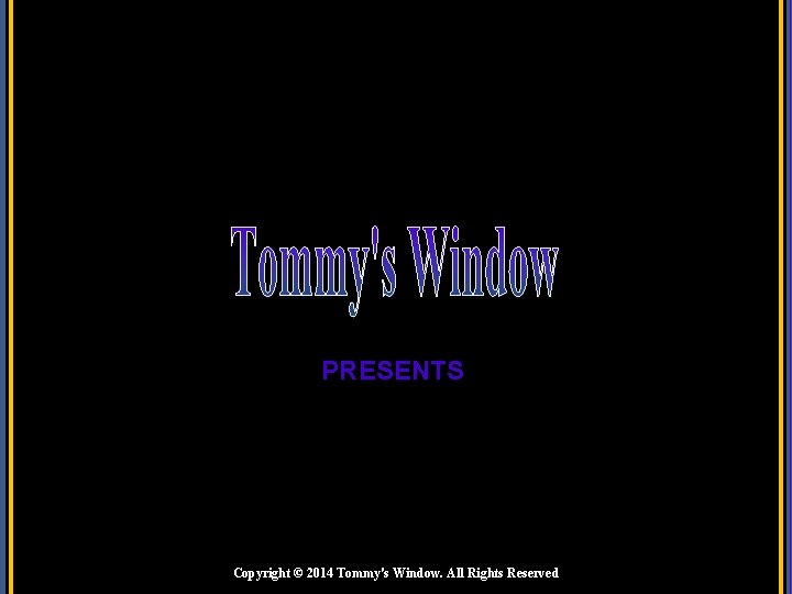 PRESENTS Copyright © 2014 Tommy's Window. All Rights Reserved 