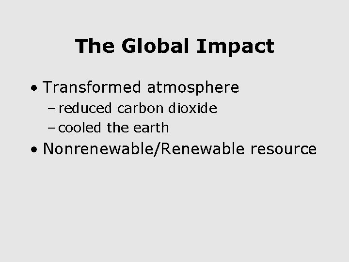 The Global Impact • Transformed atmosphere – reduced carbon dioxide – cooled the earth