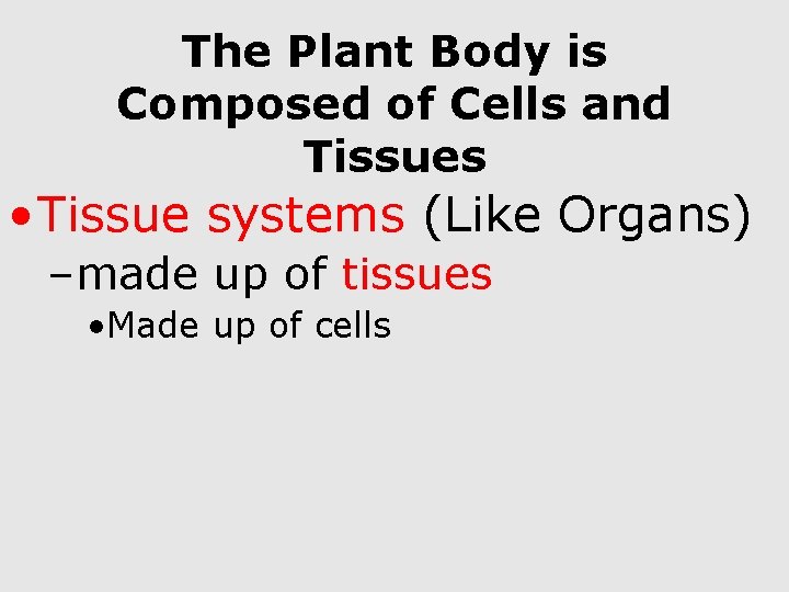 The Plant Body is Composed of Cells and Tissues • Tissue systems (Like Organs)