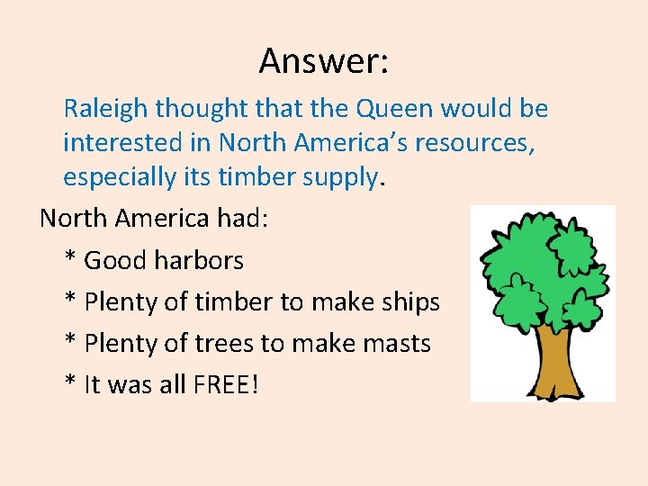 Answer: Raleigh thought that the Queen would be interested in North America’s resources, especially