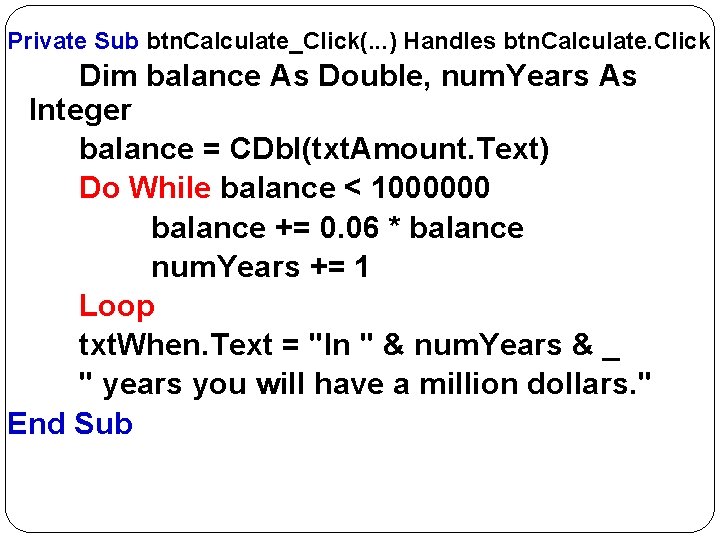 Private Sub btn. Calculate_Click(. . . ) Handles btn. Calculate. Click Dim balance As