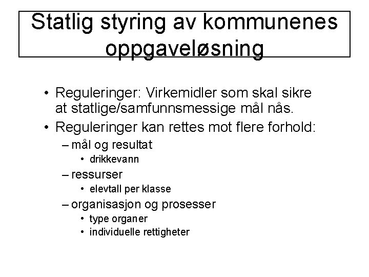 Statlig styring av kommunenes oppgaveløsning • Reguleringer: Virkemidler som skal sikre at statlige/samfunnsmessige mål