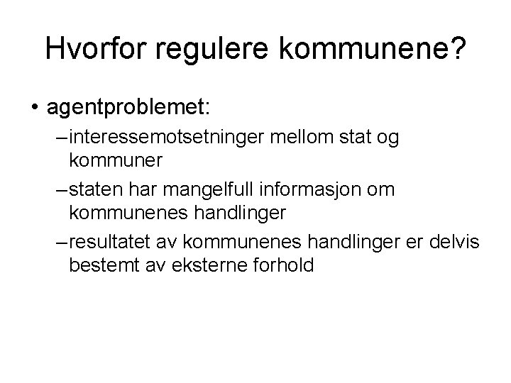 Hvorfor regulere kommunene? • agentproblemet: – interessemotsetninger mellom stat og kommuner – staten har