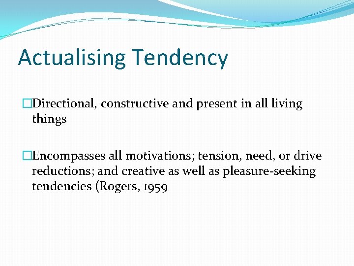 Actualising Tendency �Directional, constructive and present in all living things �Encompasses all motivations; tension, Actualising Tendency �Directional, constructive and present in all living things �Encompasses all motivations; tension,
