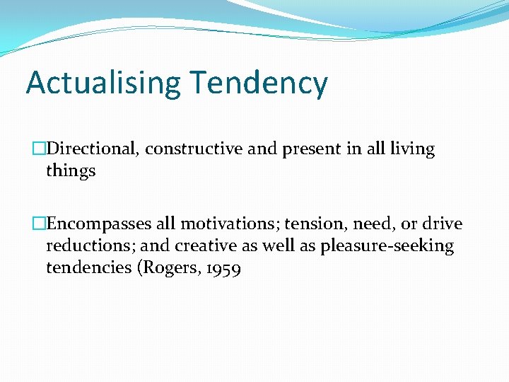 Actualising Tendency �Directional, constructive and present in all living things �Encompasses all motivations; tension,