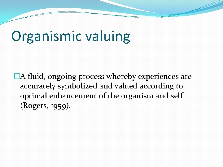 Organismic valuing �A fluid, ongoing process whereby experiences are accurately symbolized and valued according