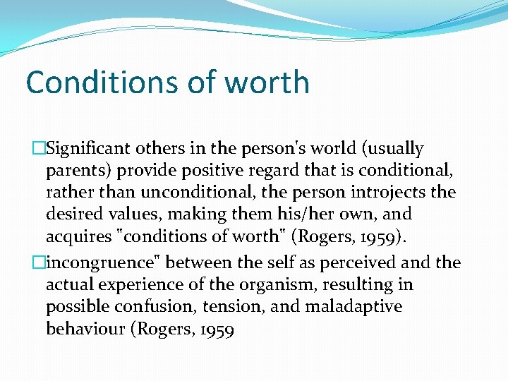 Conditions of worth �Significant others in the person's world (usually parents) provide positive regard