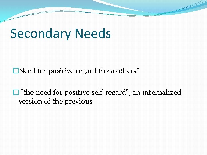 Secondary Needs �Need for positive regard from others” � "the need for positive self-regard",