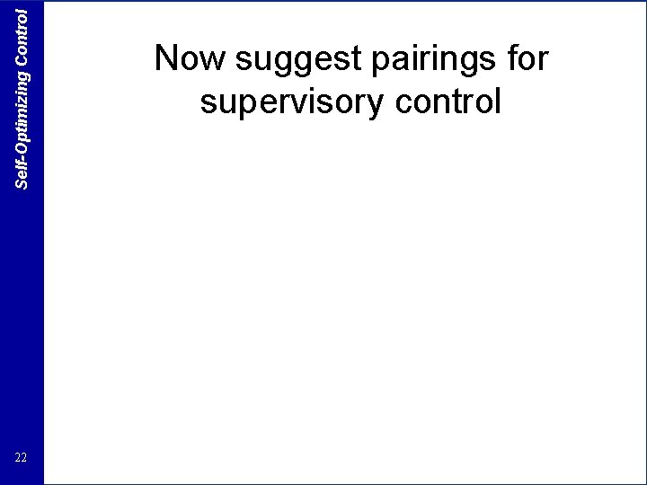 Self-Optimizing Control 22 Now suggest pairings for supervisory control 