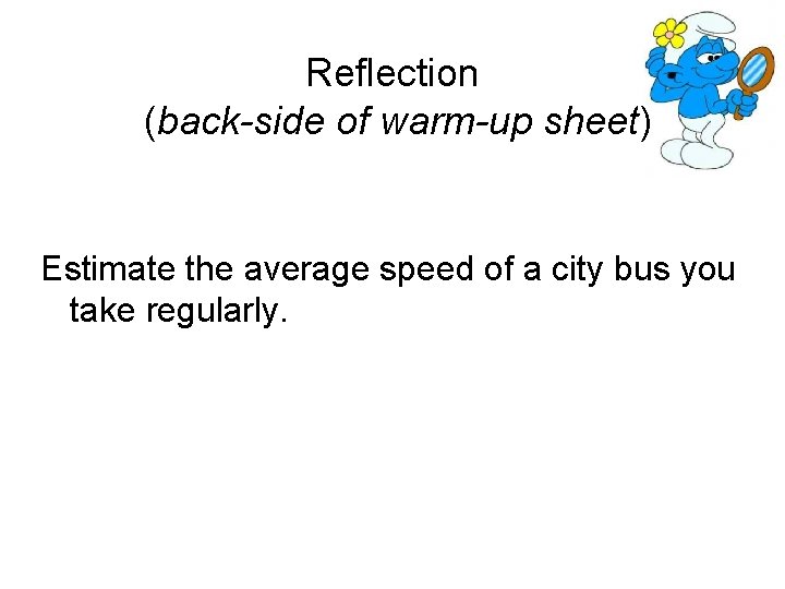 Reflection (back-side of warm-up sheet) Estimate the average speed of a city bus you