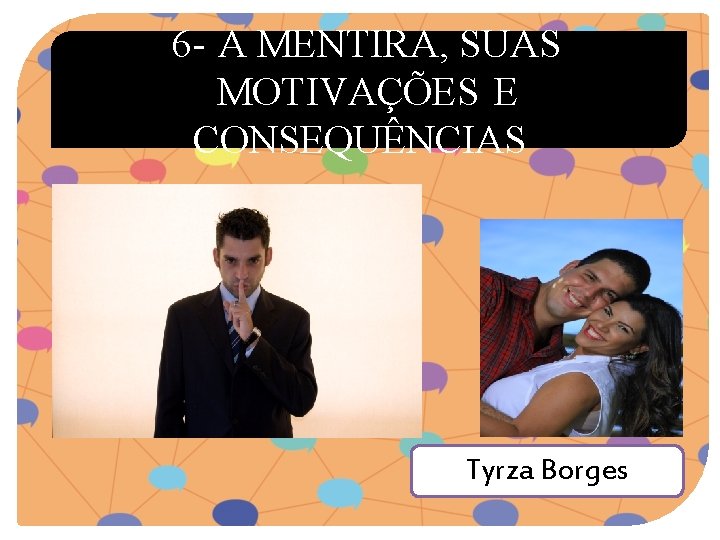 6 - A MENTIRA, SUAS MOTIVAÇÕES E CONSEQUÊNCIAS Tyrza Borges 