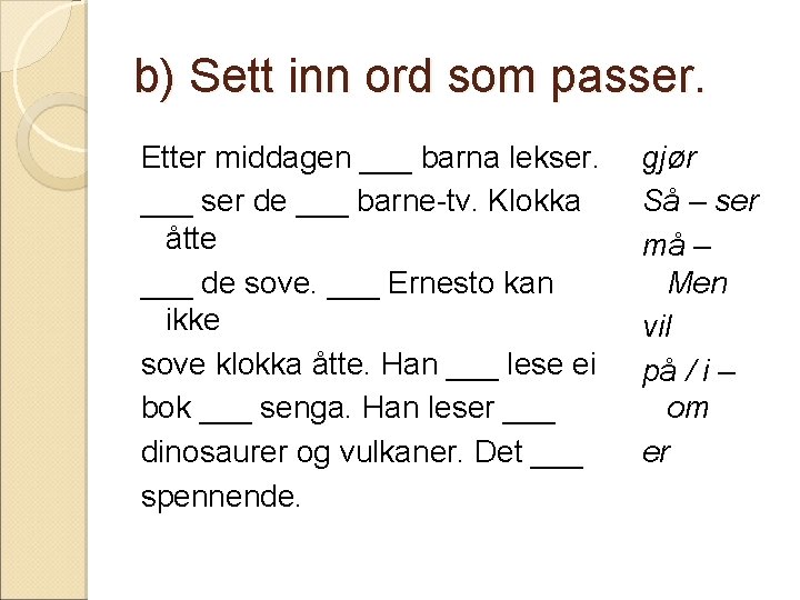 b) Sett inn ord som passer. Etter middagen ___ barna lekser. ___ ser de