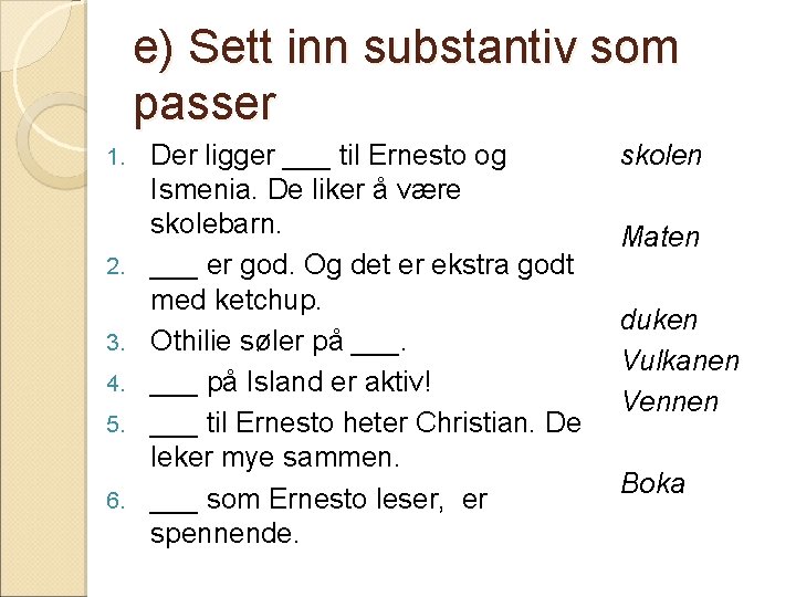 e) Sett inn substantiv som passer 1. 2. 3. 4. 5. 6. Der ligger