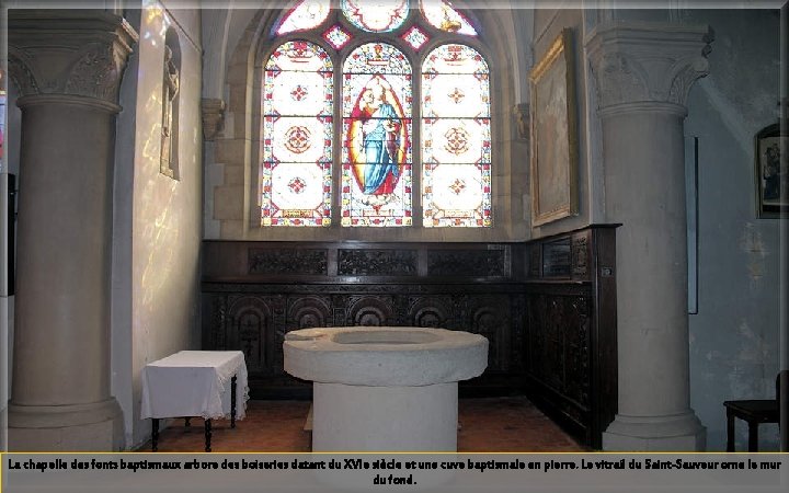 La chapelle des fonts baptismaux arbore des boiseries datant du XVIe siècle et une