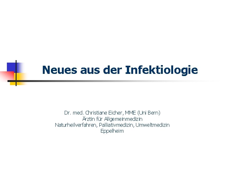 Neues aus der Infektiologie Dr. med. Christiane Eicher, MME (Uni Bern) Ärztin für Allgemeinmedizin