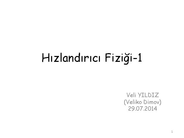 Hızlandırıcı Fiziği-1 Veli YILDIZ (Veliko Dimov) 29. 07. 2014 1 