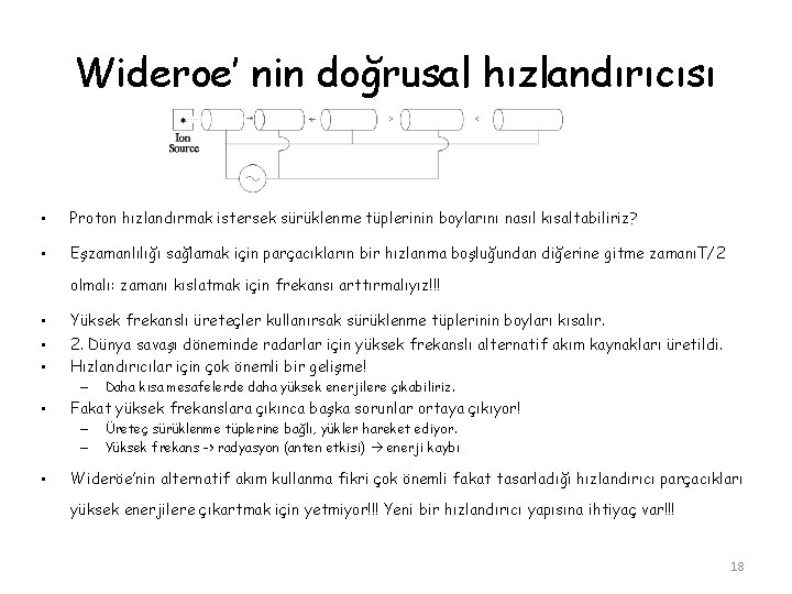 Wideroe’ nin doğrusal hızlandırıcısı • Proton hızlandırmak istersek sürüklenme tüplerinin boylarını nasıl kısaltabiliriz? •