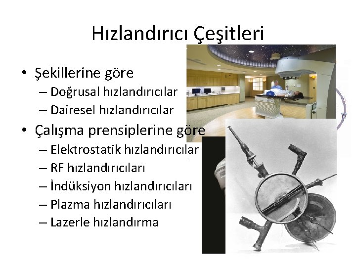 Hızlandırıcı Çeşitleri • Şekillerine göre – Doğrusal hızlandırıcılar – Dairesel hızlandırıcılar • Çalışma prensiplerine