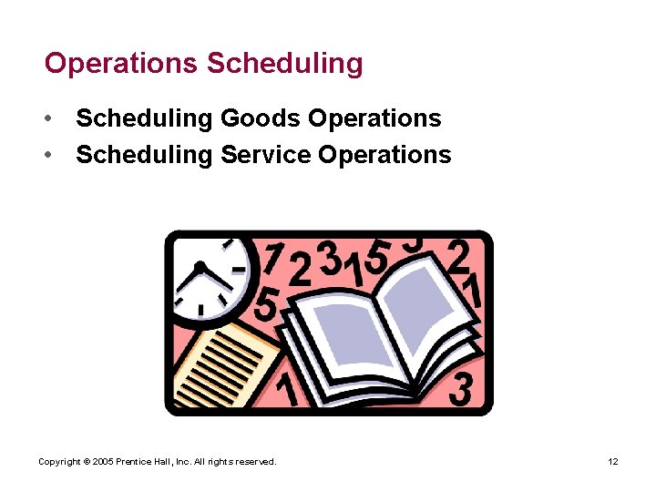 Operations Scheduling • Scheduling Goods Operations • Scheduling Service Operations Copyright © 2005 Prentice
