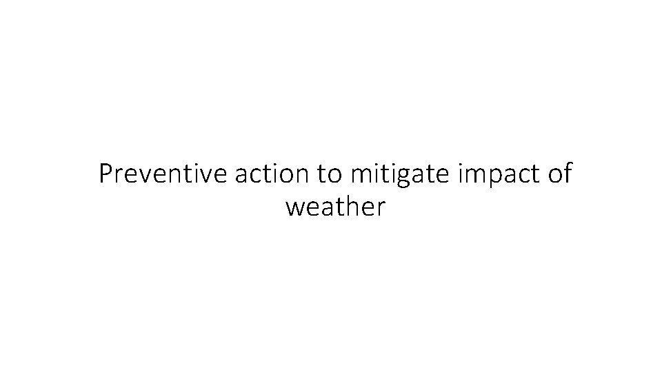 Preventive action to mitigate impact of weather Preventive action to mitigate impact of weather
