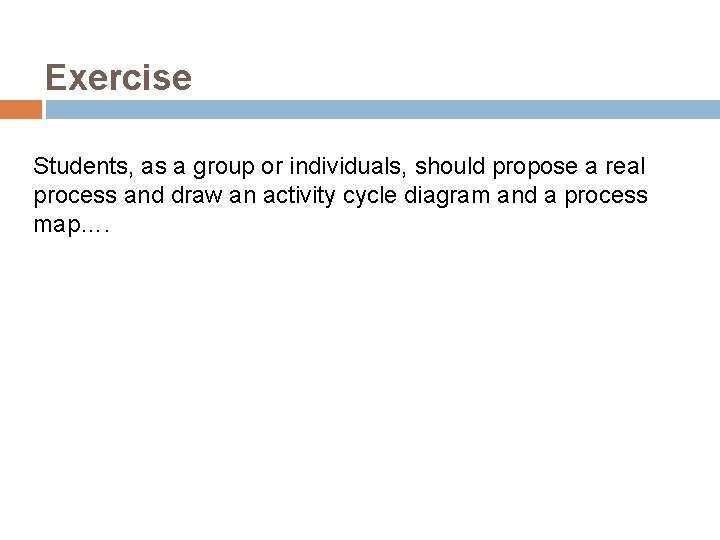 Exercise Students, as a group or individuals, should propose a real process and draw