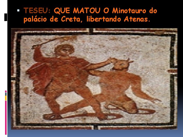  TESEU: QUE MATOU O Minotauro do palácio de Creta, libertando Atenas. 