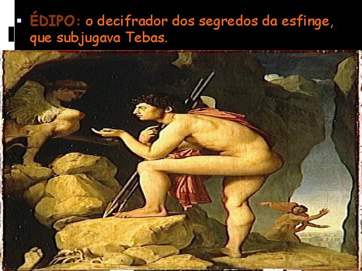  ÉDIPO: o decifrador dos segredos da esfinge, que subjugava Tebas. 