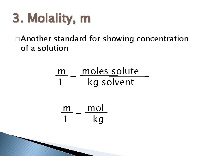 3. Molality, m � Another standard for showing concentration of a solution m moles